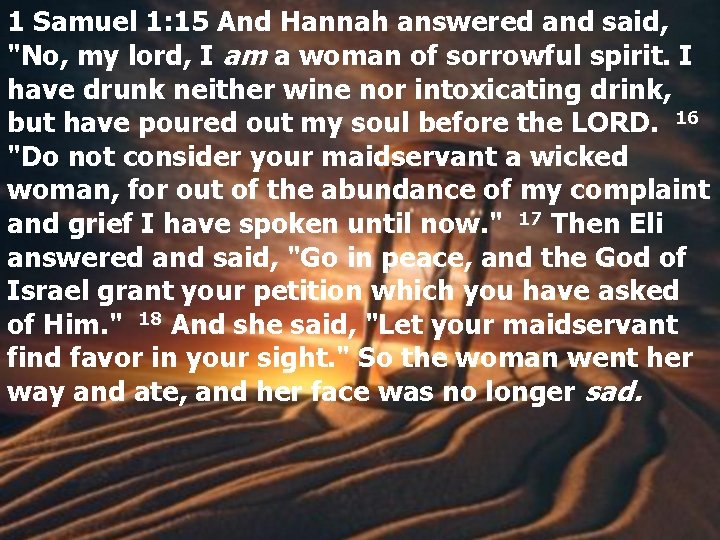 1 Samuel 1: 15 And Hannah answered and said, "No, my lord, I am