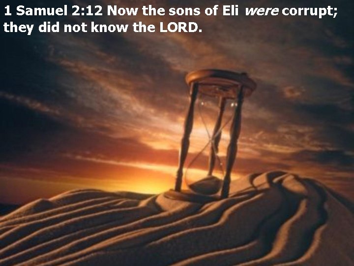 1 Samuel 2: 12 Now the sons of Eli were corrupt; they did not