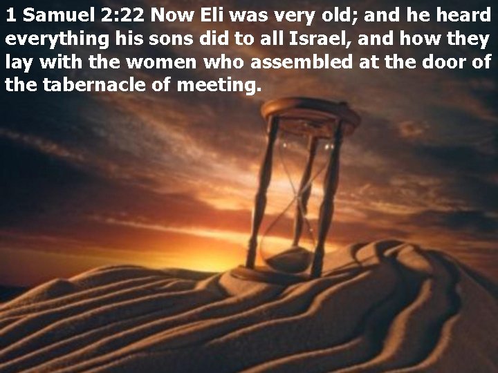 1 Samuel 2: 22 Now Eli was very old; and he heard everything his