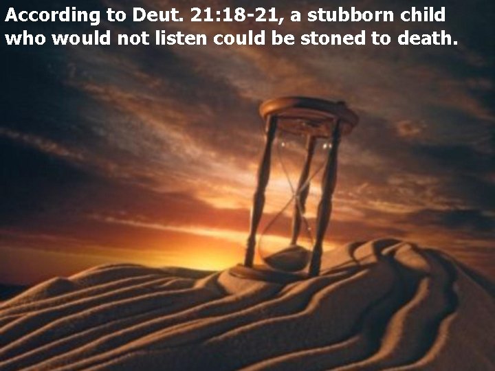 According to Deut. 21: 18 -21, a stubborn child who would not listen could