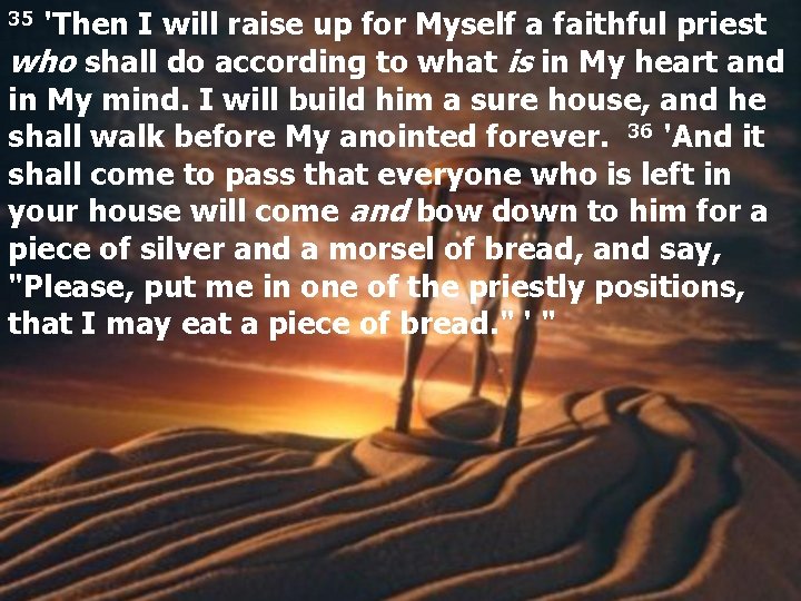 35 'Then I will raise up for Myself a faithful priest who shall do