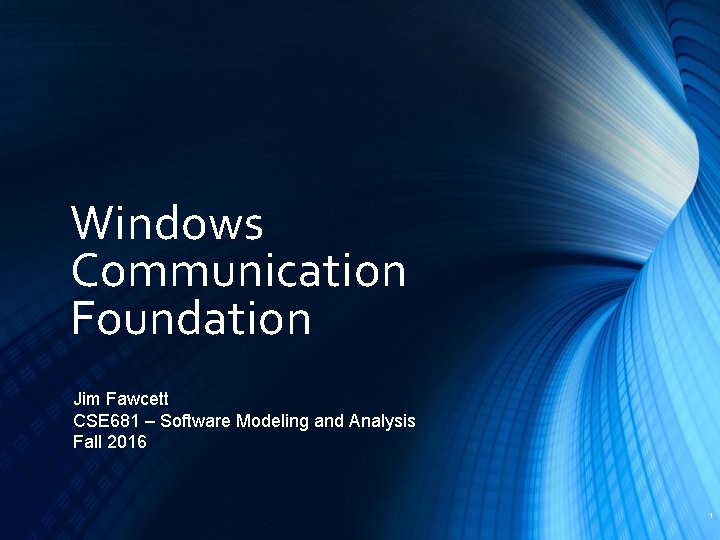 Windows Communication Foundation Jim Fawcett CSE 681 – Software Modeling and Analysis Fall 2016