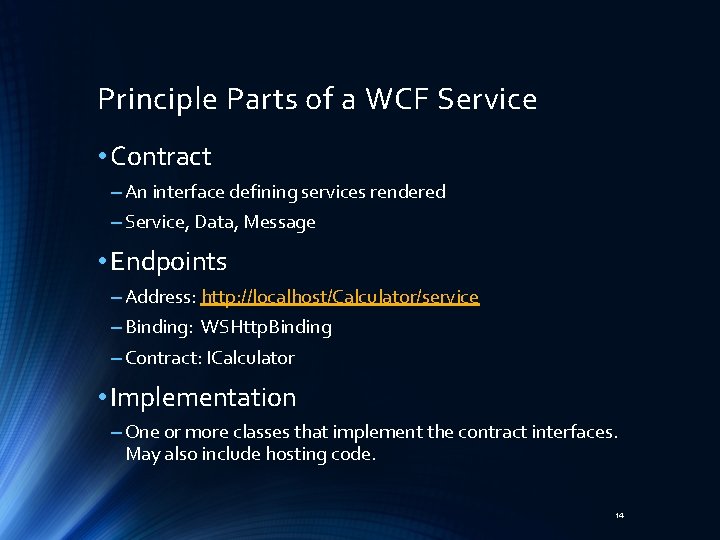 Principle Parts of a WCF Service • Contract – An interface defining services rendered