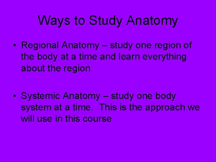 Ways to Study Anatomy • Regional Anatomy – study one region of the body
