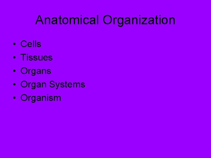 Anatomical Organization • • • Cells Tissues Organ Systems Organism 