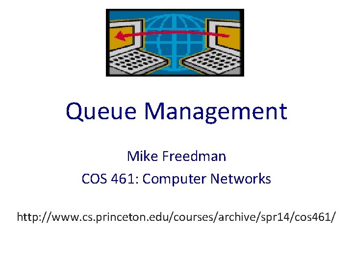 Queue Management Mike Freedman COS 461: Computer Networks http: //www. cs. princeton. edu/courses/archive/spr 14/cos