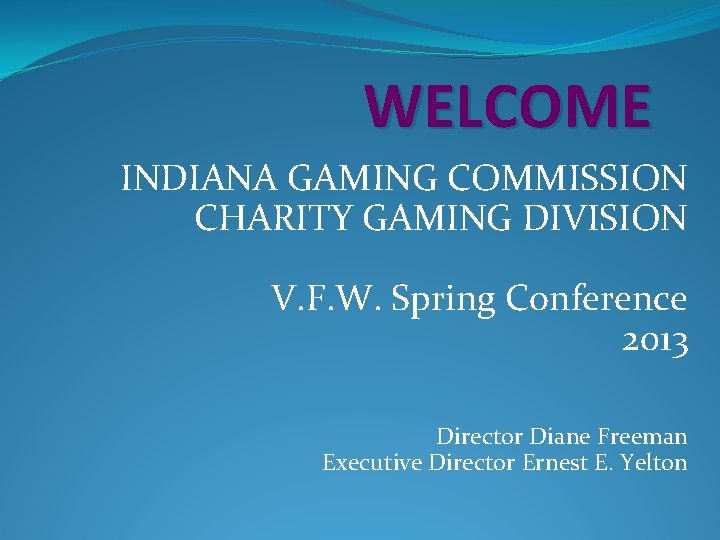 WELCOME INDIANA GAMING COMMISSION CHARITY GAMING DIVISION V. F. W. Spring Conference 2013 Director