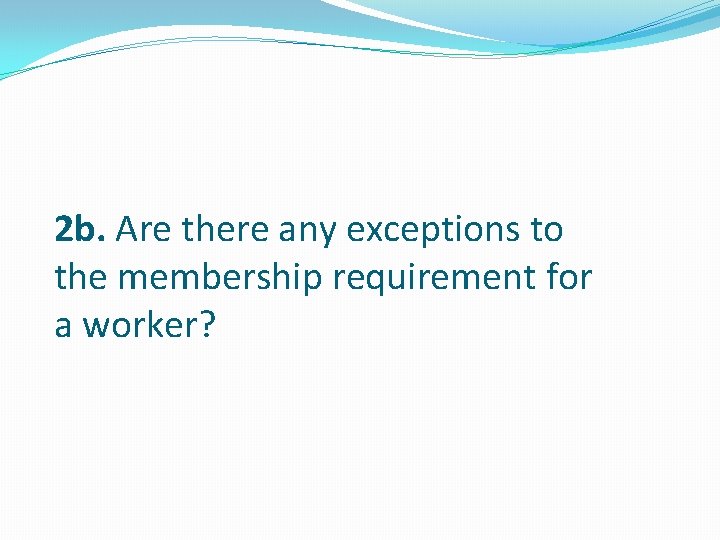 2 b. Are there any exceptions to the membership requirement for a worker? 