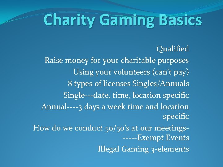 Charity Gaming Basics Qualified Raise money for your charitable purposes Using your volunteers (can’t