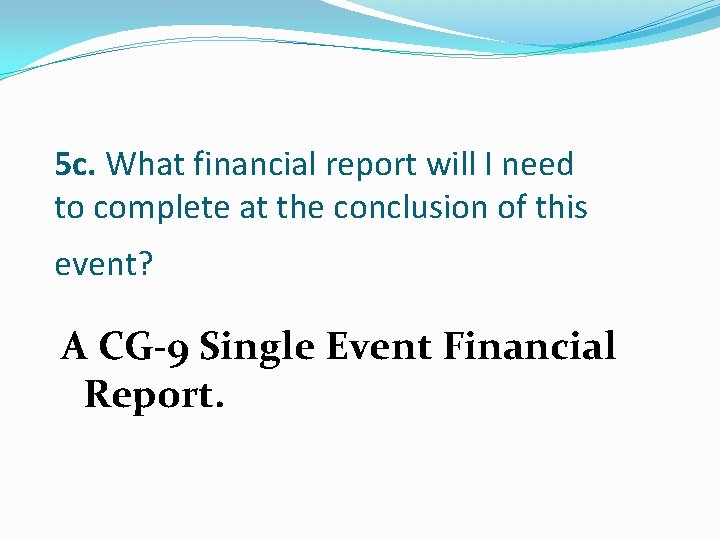 5 c. What financial report will I need to complete at the conclusion of