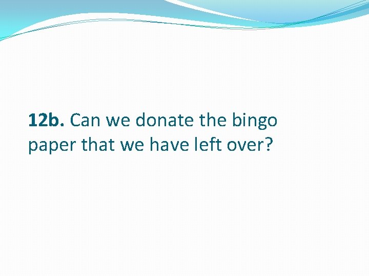 12 b. Can we donate the bingo paper that we have left over? 