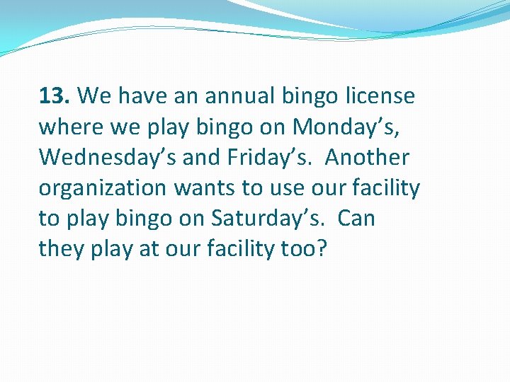 13. We have an annual bingo license where we play bingo on Monday’s, Wednesday’s