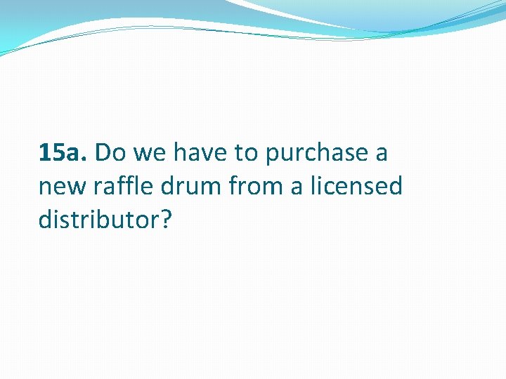 15 a. Do we have to purchase a new raffle drum from a licensed