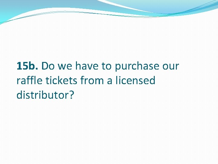 15 b. Do we have to purchase our raffle tickets from a licensed distributor?