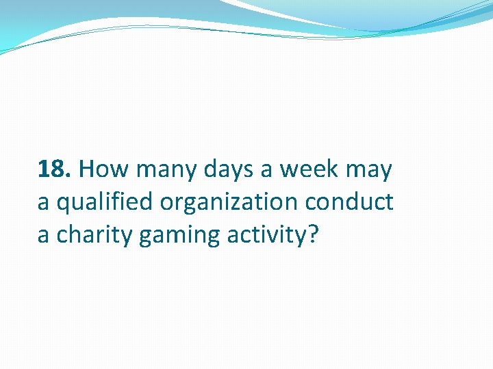 18. How many days a week may a qualified organization conduct a charity gaming