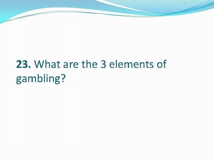 23. What are the 3 elements of gambling? 