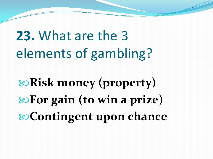 23. What are the 3 elements of gambling? Risk money (property) For gain (to