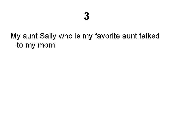 3 My aunt Sally who is my favorite aunt talked to my mom 