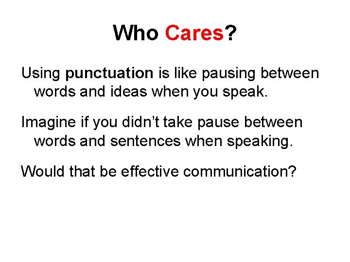 Who Cares? Using punctuation is like pausing between words and ideas when you speak.