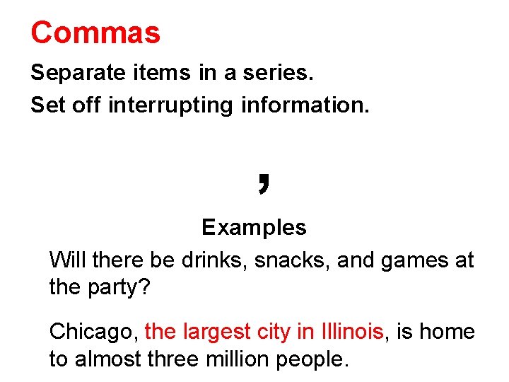 Commas Separate items in a series. Set off interrupting information. , Examples Will there