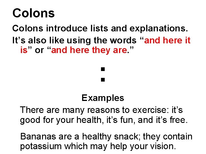 Colons introduce lists and explanations. It’s also like using the words “and here it