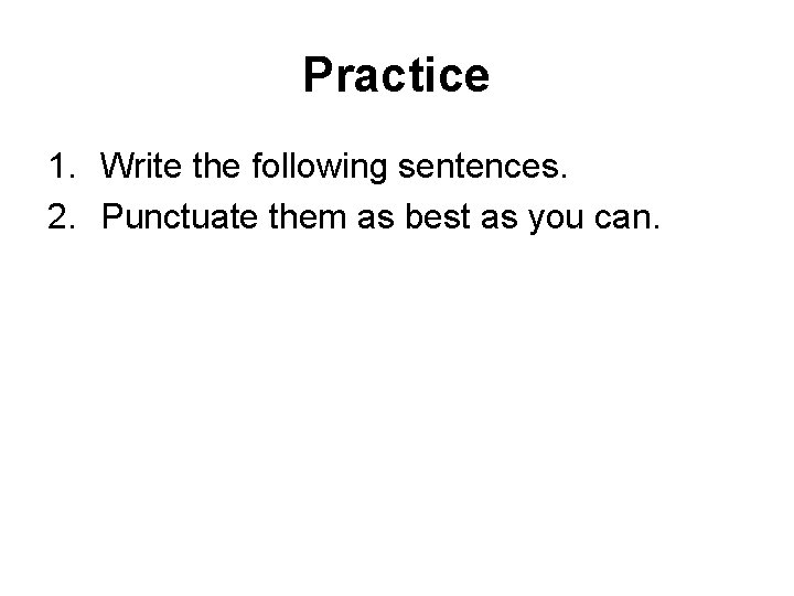Practice 1. Write the following sentences. 2. Punctuate them as best as you can.