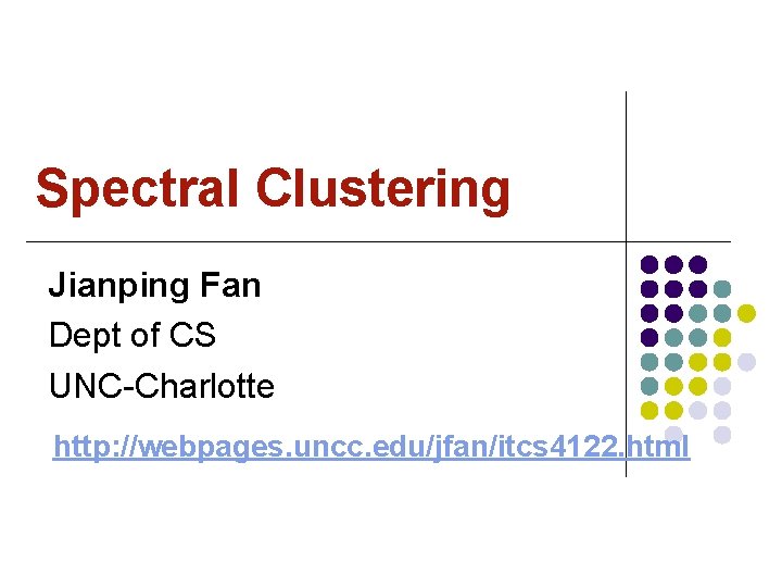 Spectral Clustering Jianping Fan Dept of CS UNC-Charlotte http: //webpages. uncc. edu/jfan/itcs 4122. html