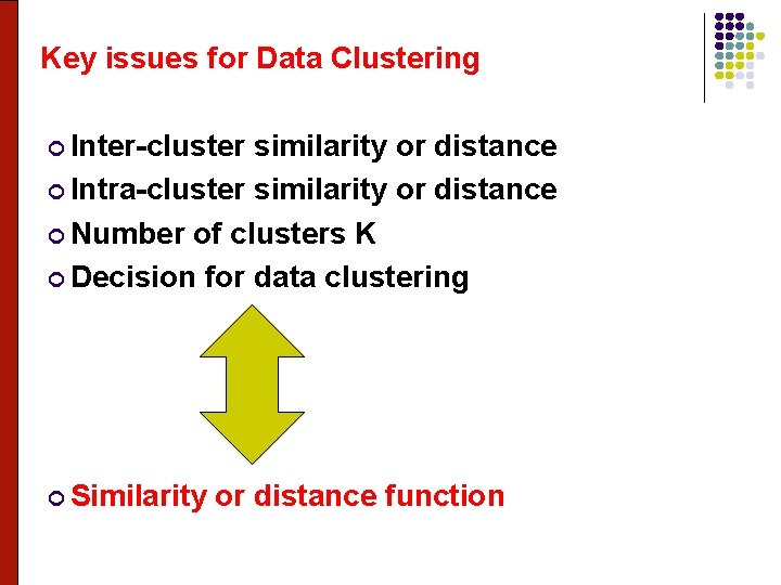 Key issues for Data Clustering Inter-cluster similarity or distance Intra-cluster similarity or distance Number