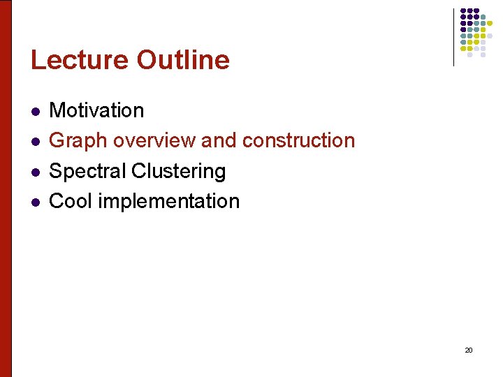 Lecture Outline l l Motivation Graph overview and construction Spectral Clustering Cool implementation 20