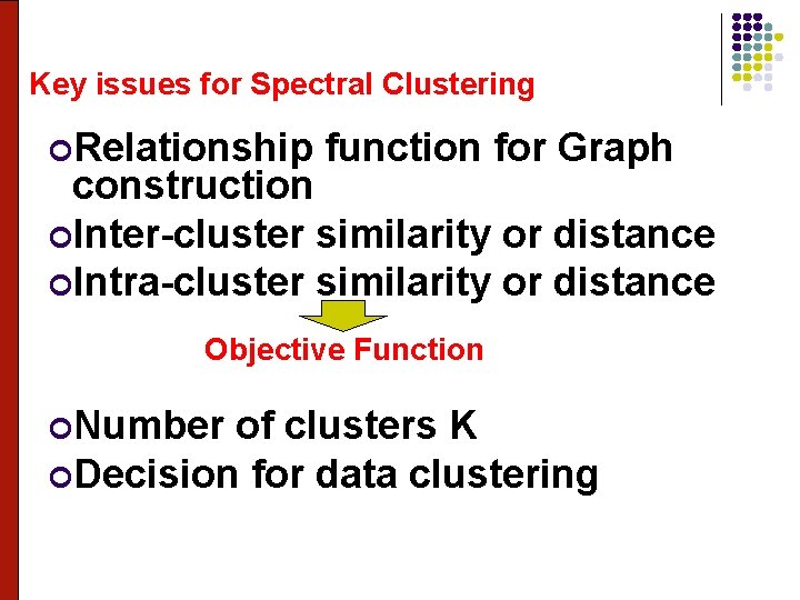 Key issues for Spectral Clustering Relationship function for Graph construction Inter-cluster similarity or distance