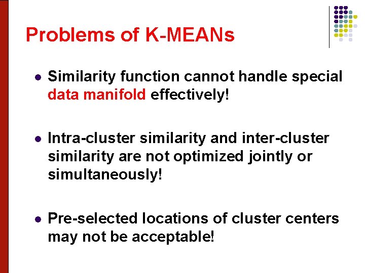 Problems of K-MEANs l Similarity function cannot handle special data manifold effectively! l Intra-cluster