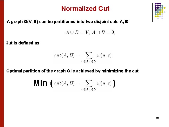 Normalized Cut A graph G(V, E) can be partitioned into two disjoint sets A,