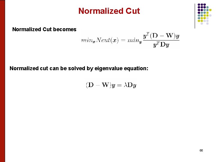 Normalized Cut becomes Normalized cut can be solved by eigenvalue equation: 65 