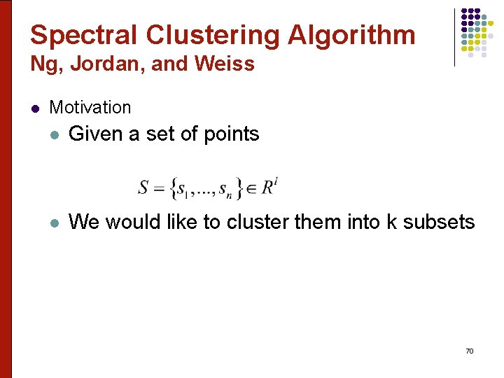 Spectral Clustering Algorithm Ng, Jordan, and Weiss l Motivation l Given a set of