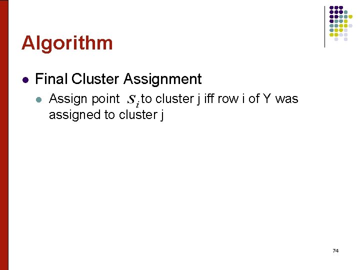 Algorithm l Final Cluster Assignment l Assign point to cluster j iff row i