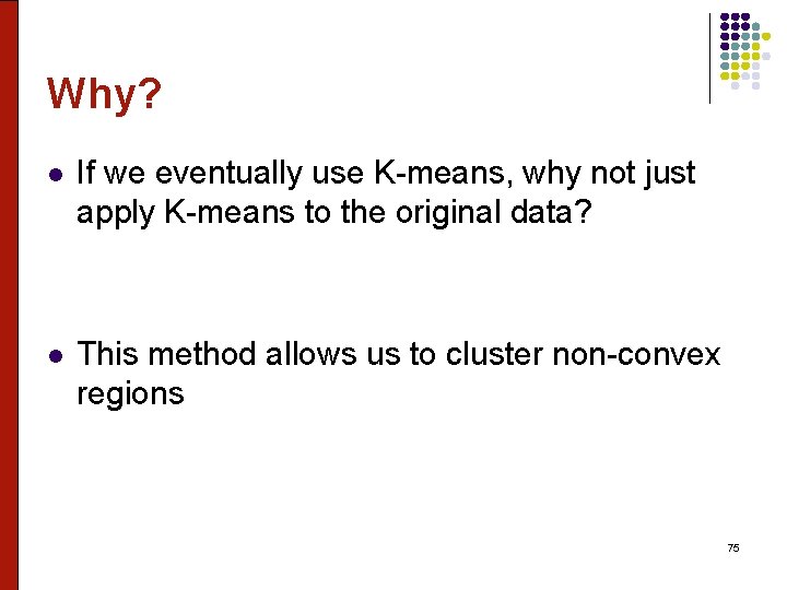 Why? l If we eventually use K-means, why not just apply K-means to the