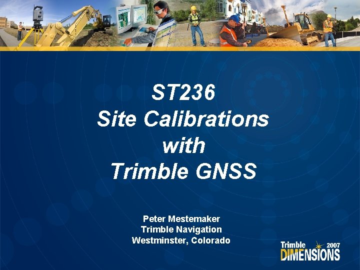 ST 236 Site Calibrations with Trimble GNSS Peter Mestemaker Trimble Navigation Westminster, Colorado 