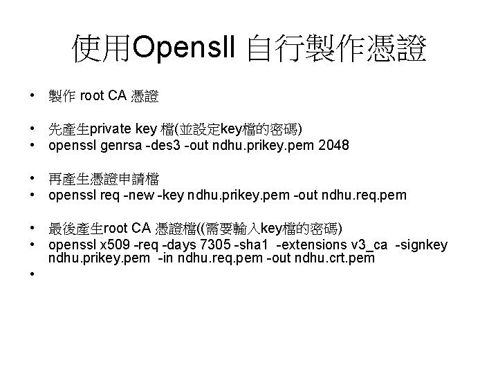 使用Opensll 自行製作憑證 • 製作 root CA 憑證 • 先產生private key 檔(並設定key檔的密碼) • openssl genrsa