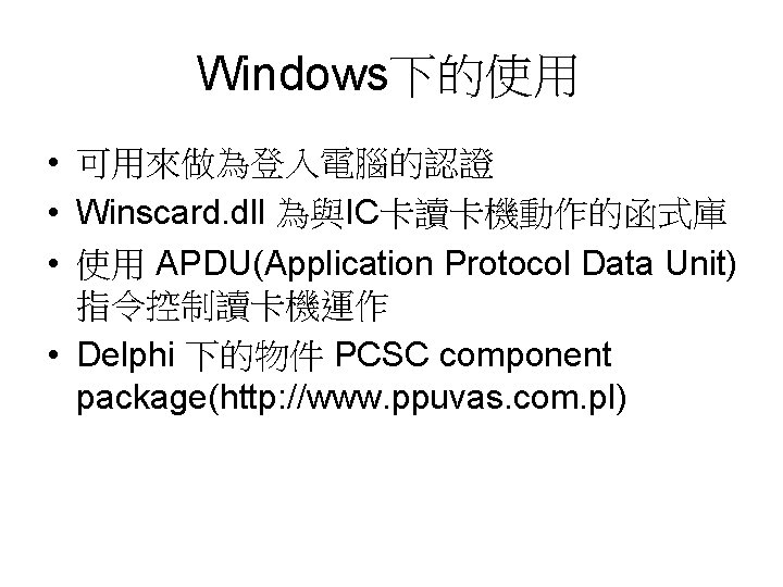 Windows下的使用 • 可用來做為登入電腦的認證 • Winscard. dll 為與IC卡讀卡機動作的函式庫 • 使用 APDU(Application Protocol Data Unit) 指令控制讀卡機運作