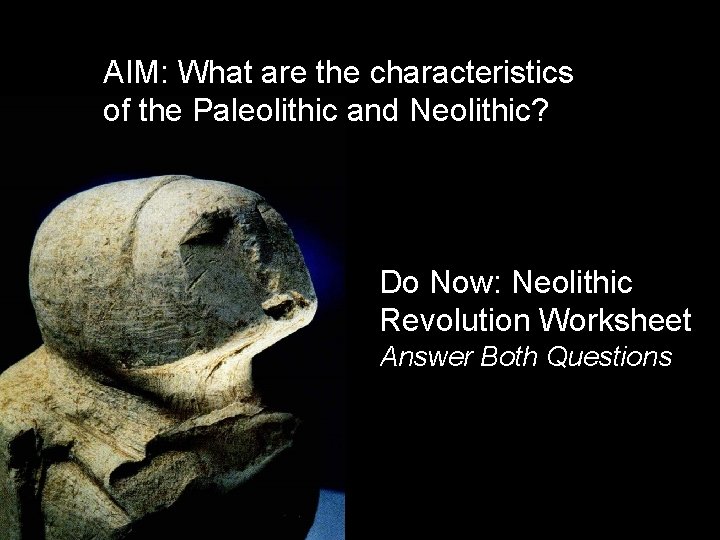 AIM: What are the characteristics of the Paleolithic and Neolithic? Do Now: Neolithic Revolution