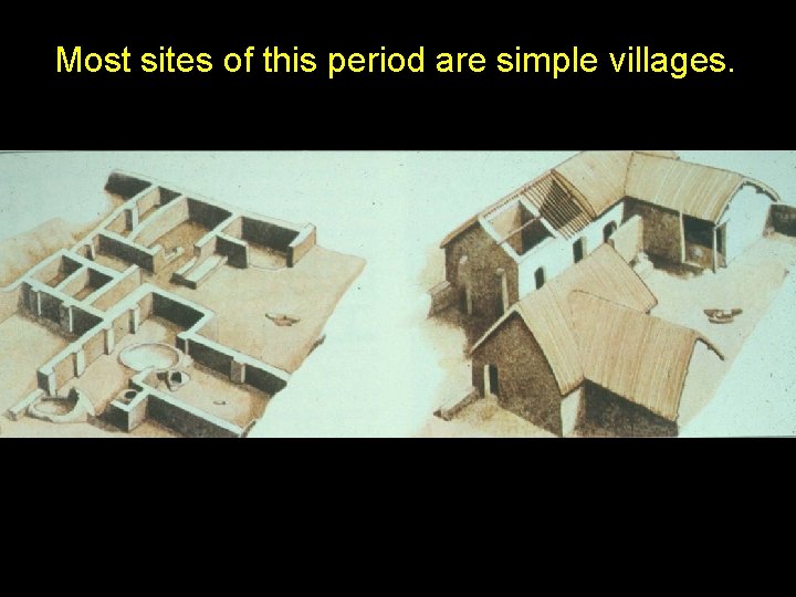 Most sites of this period are simple villages. 