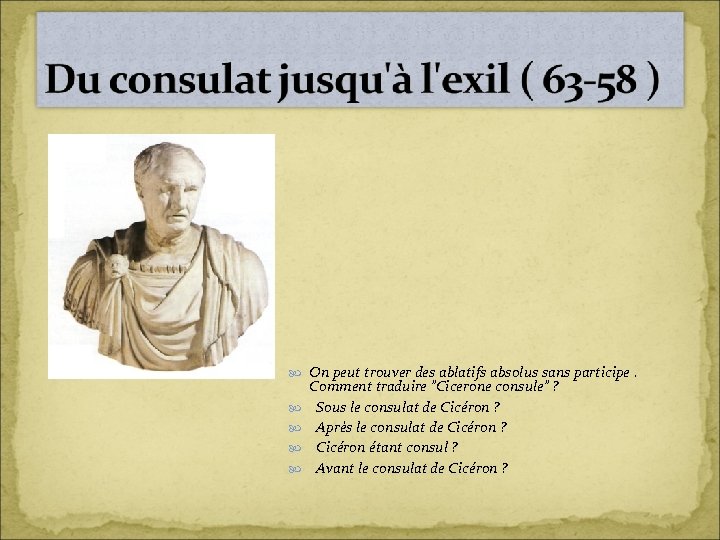  On peut trouver des ablatifs absolus sans participe. Comment traduire "Cicerone consule" ?