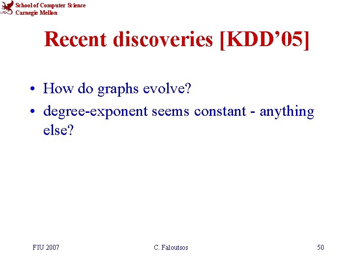 School of Computer Science Carnegie Mellon Recent discoveries [KDD’ 05] • How do graphs