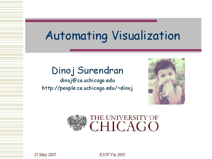 Automating Visualization Dinoj Surendran dinoj@cs. uchicago. edu http: //people. cs. uchicago. edu/~dinoj 25 May