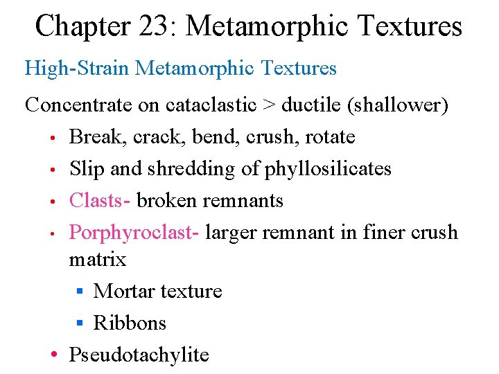 Chapter 23: Metamorphic Textures High-Strain Metamorphic Textures Concentrate on cataclastic > ductile (shallower) •