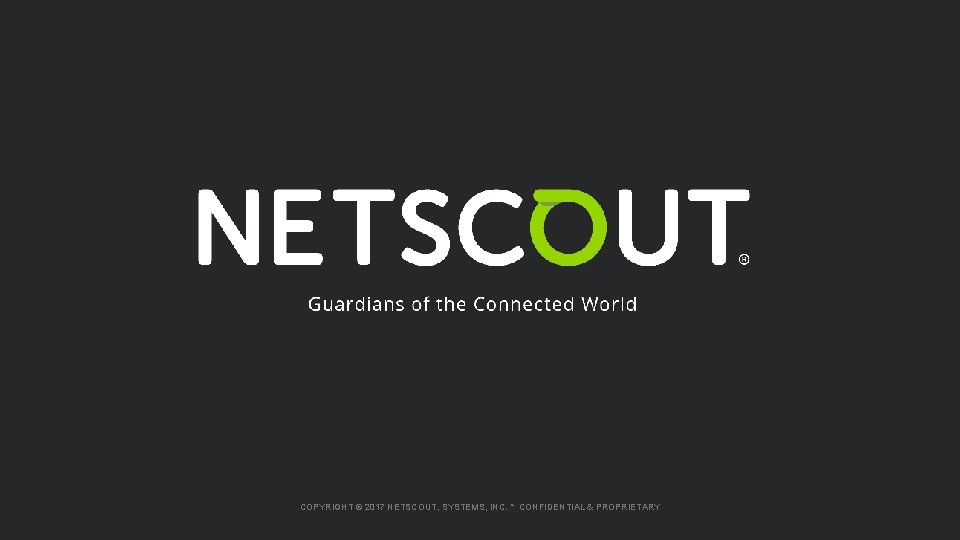 COPYRIGHT © 2017 NETSCOUT, SYSTEMS, INC. ° CONFIDENTIAL & PROPRIETARY 