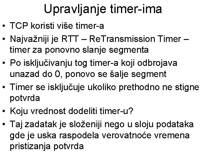 Upravljanje timer-ima • TCP koristi više timer-a • Najvažniji je RTT – Re. Transmission