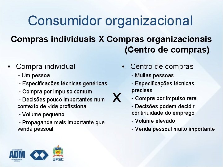 Consumidor organizacional Compras individuais X Compras organizacionais (Centro de compras) • Compra individual -