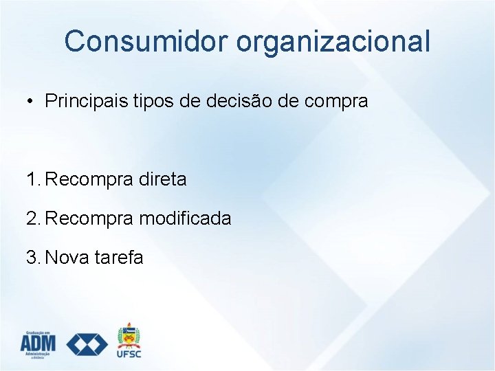 Consumidor organizacional • Principais tipos de decisão de compra 1. Recompra direta 2. Recompra