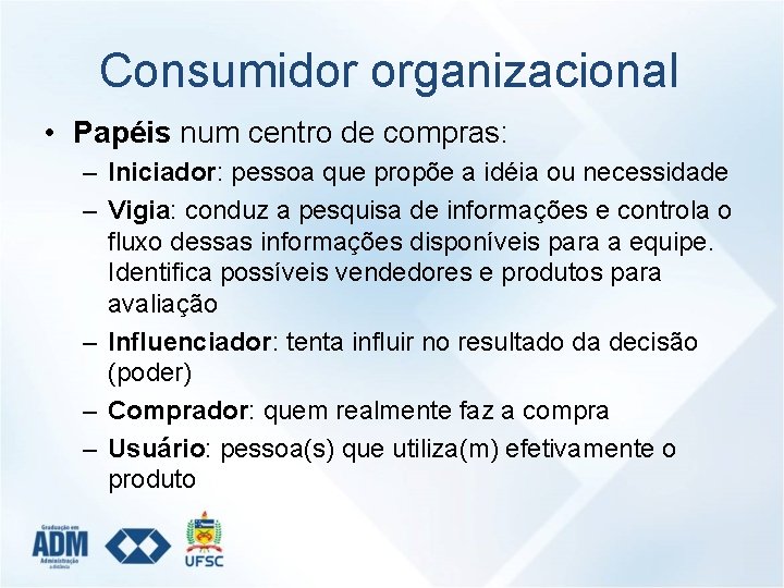 Consumidor organizacional • Papéis num centro de compras: – Iniciador: pessoa que propõe a